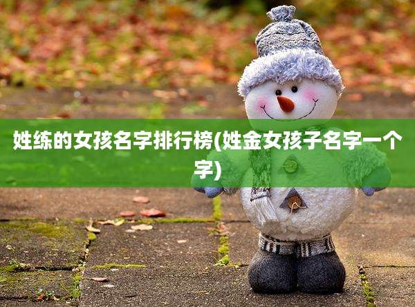 姓练的女孩名字排行榜(姓金女孩子名字一个字)