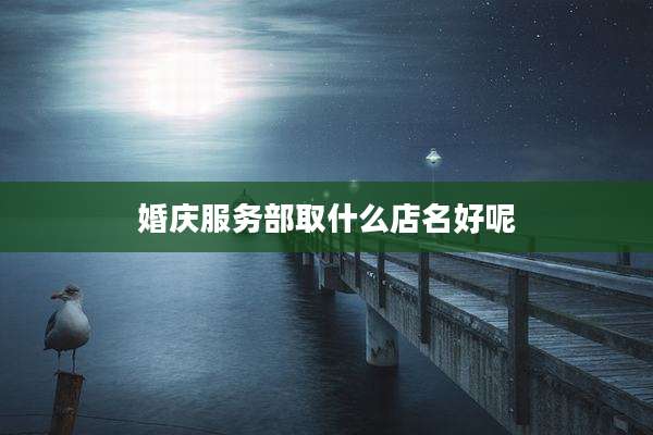 婚庆服务部取什么店名好呢