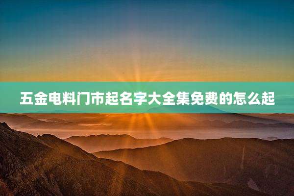 五金电料门市起名字大全集免费的怎么起