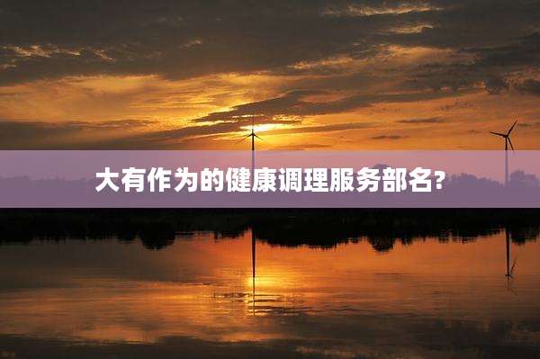 大有作为的健康调理服务部名?
