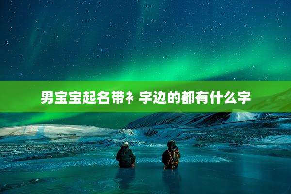 男宝宝起名带衤字边的都有什么字