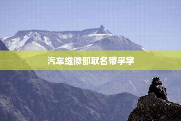 汽车维修部取名带孚字
