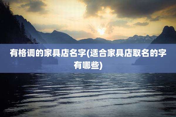 有格调的家具店名字(适合家具店取名的字有哪些)