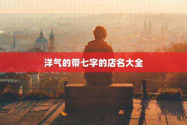 洋气的带七字的店名大全