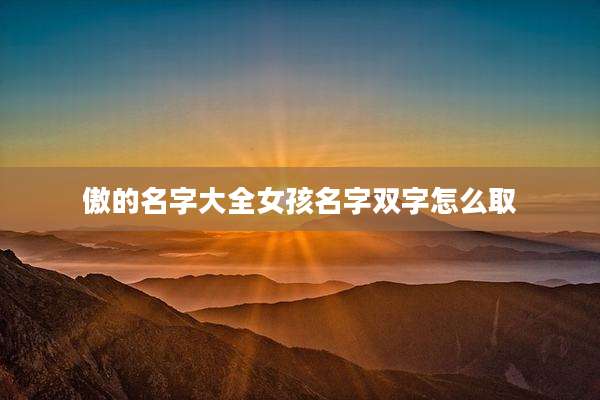 傲的名字大全女孩名字双字怎么取