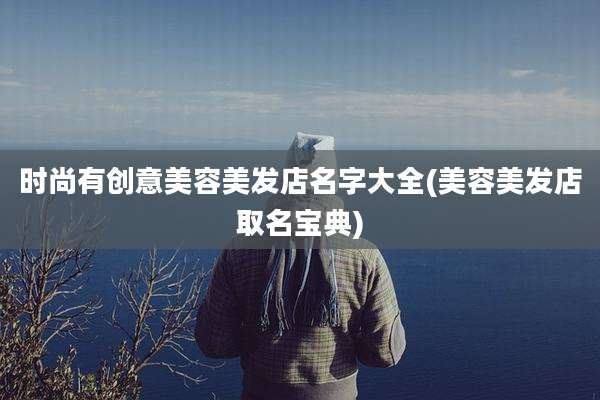 时尚有创意美容美发店名字大全(美容美发店取名宝典)