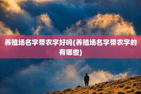养殖场名字带农字好吗(养殖场名字带农字的有哪些)