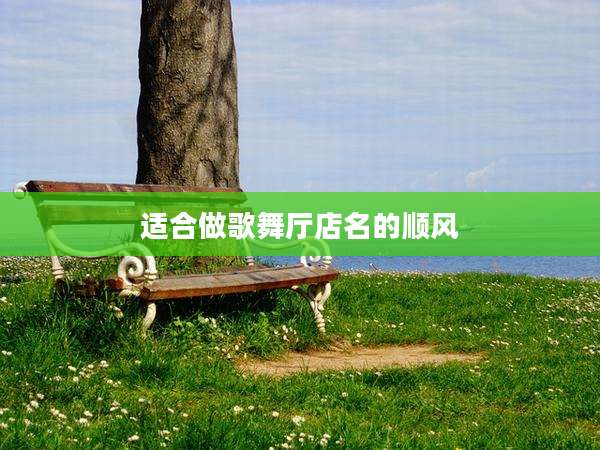 适合做歌舞厅店名的顺风