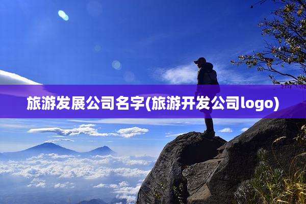 旅游发展公司名字(旅游开发公司logo)