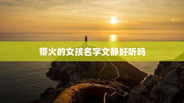 带火的女孩名字文静好听吗