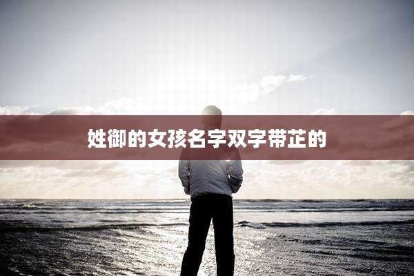 姓御的女孩名字双字带芷的