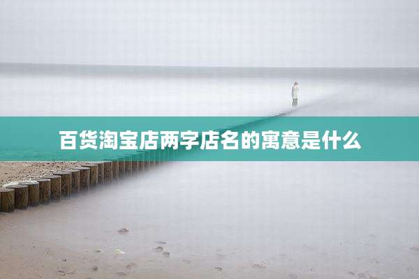 百货淘宝店两字店名的寓意是什么