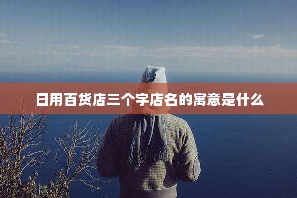 日用百货店三个字店名的寓意是什么