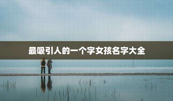 最吸引人的一个字女孩名字大全