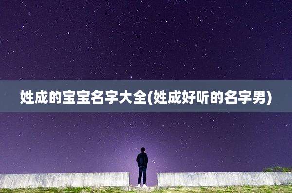 姓成的宝宝名字大全(姓成好听的名字男)