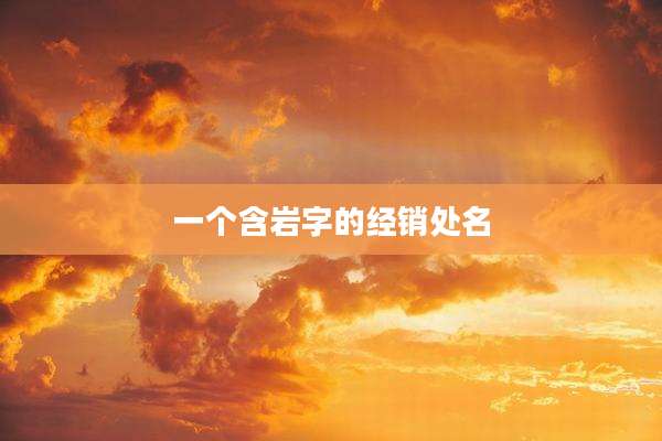 一个含岩字的经销处名