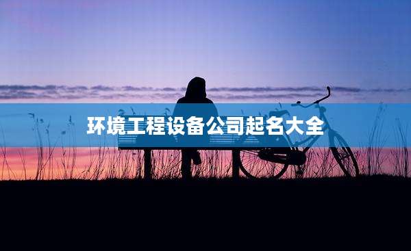 环境工程设备公司起名大全