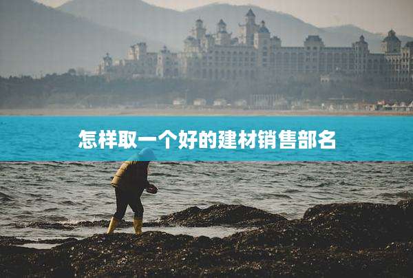 怎样取一个好的建材销售部名