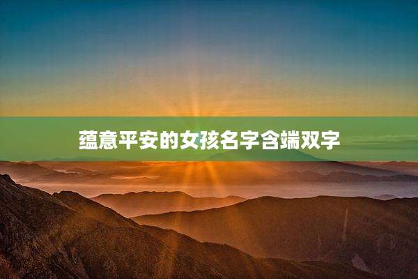 蕴意平安的女孩名字含端双字