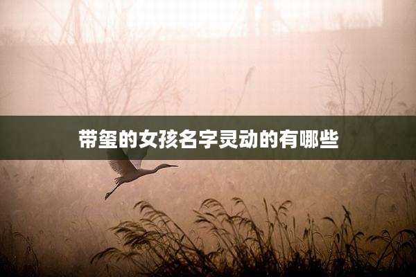 带玺的女孩名字灵动的有哪些