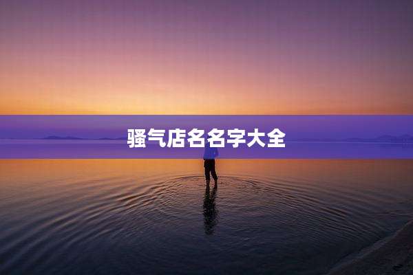 骚气店名名字大全