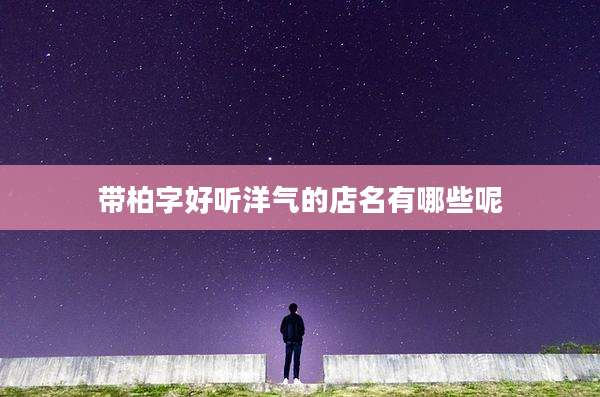 带柏字好听洋气的店名有哪些呢
