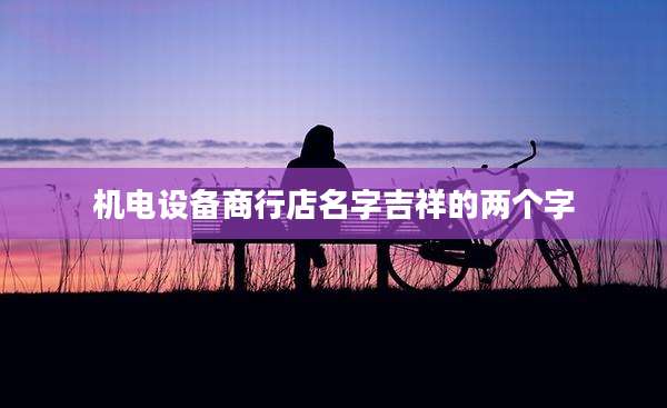 机电设备商行店名字吉祥的两个字