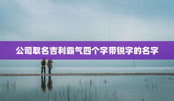 公司取名吉利霸气四个字带锐字的名字