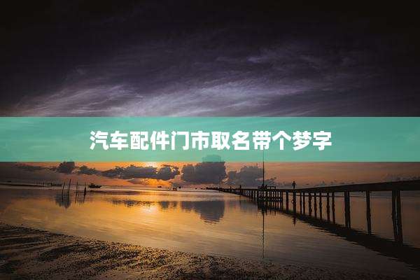 汽车配件门市取名带个梦字