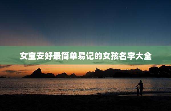 女宝安好最简单易记的女孩名字大全