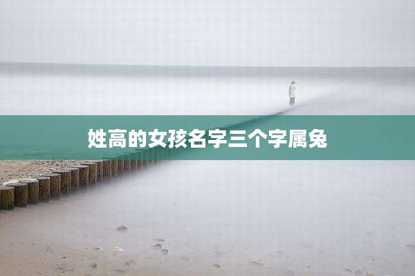 姓高的女孩名字三个字属兔