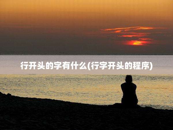 行开头的字有什么(行字开头的程序)