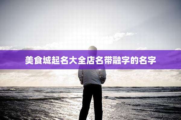 美食城起名大全店名带融字的名字