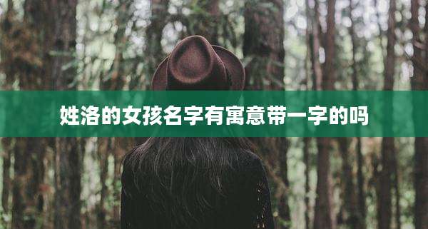 姓洛的女孩名字有寓意带一字的吗