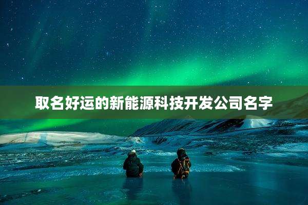 取名好运的新能源科技开发公司名字