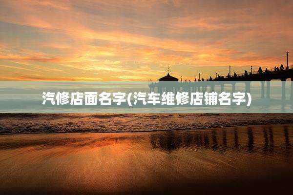 汽修店面名字(汽车维修店铺名字)