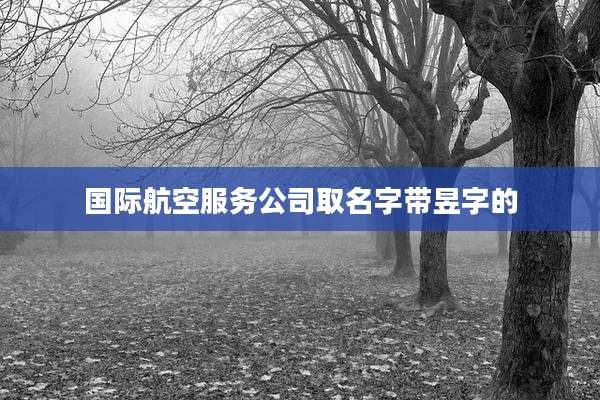 国际航空服务公司取名字带昱字的