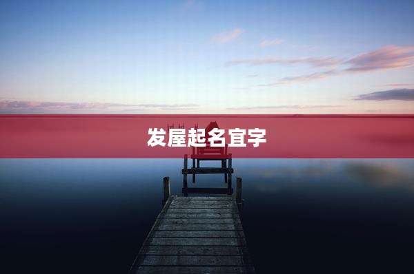 发屋起名宜字
