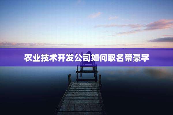 农业技术开发公司如何取名带豪字