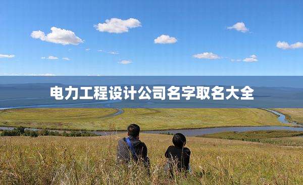电力工程设计公司名字取名大全