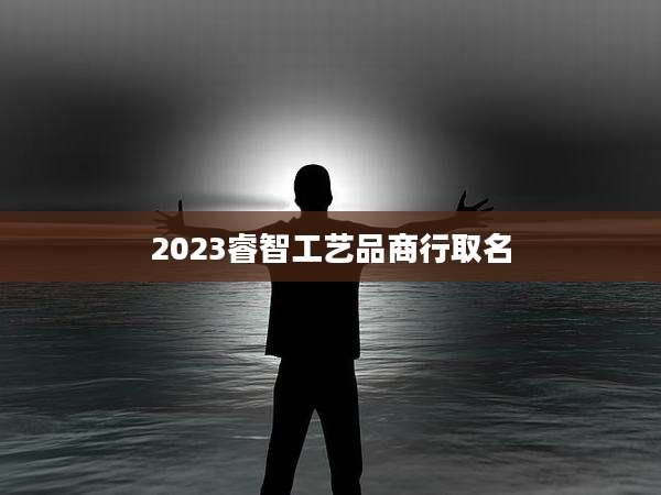 2023睿智工艺品商行取名
