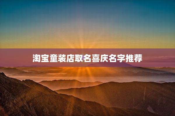 淘宝童装店取名喜庆名字推荐