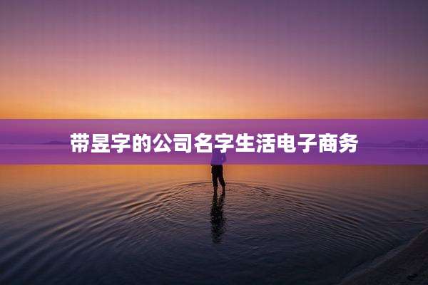 带昱字的公司名字生活电子商务