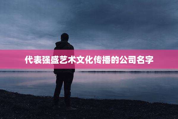 代表强盛艺术文化传播的公司名字
