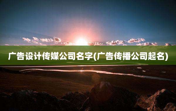 广告设计传媒公司名字(广告传播公司起名)