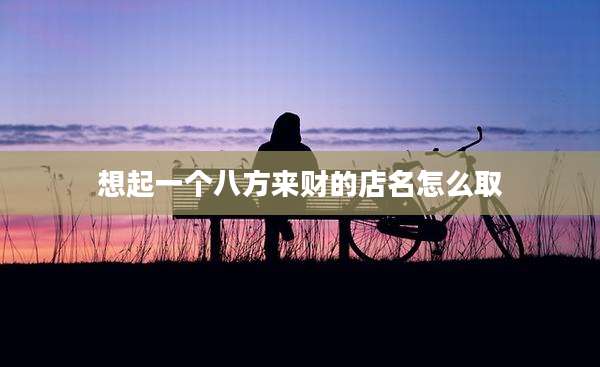 想起一个八方来财的店名怎么取
