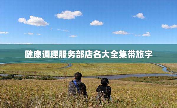 健康调理服务部店名大全集带旅字