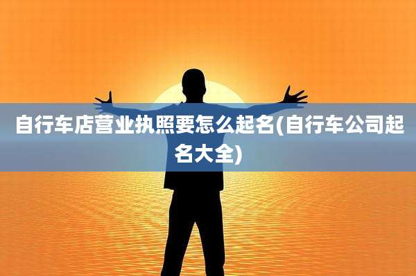 自行车店营业执照要怎么起名(自行车公司起名大全)