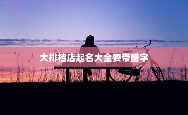 大排档店起名大全要带酷字