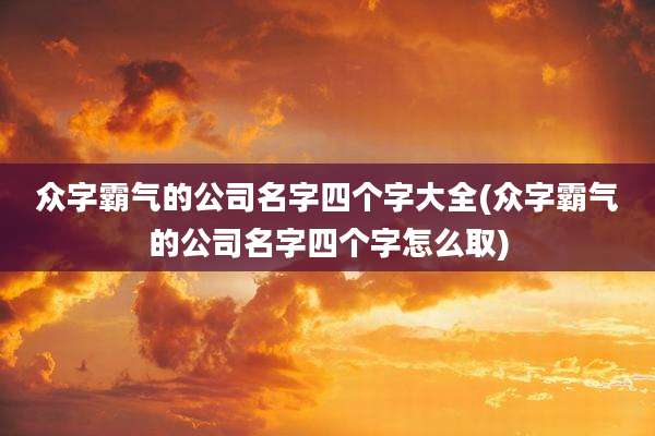 众字霸气的公司名字四个字大全(众字霸气的公司名字四个字怎么取)